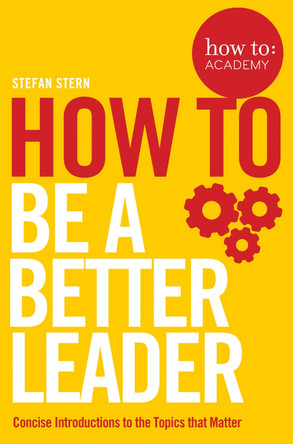 How to: Be a Better Leader by Stefan Stern