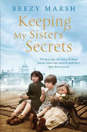 Keeping My Sisters' Secrets: A True Story of Sisterhood, Hardship, and Survival by Beezy Marsh