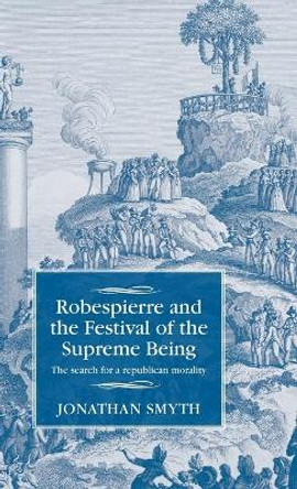 Robespierre and the Festival of the Supreme Being: The Search for a Republican Morality by Jonathan Smyth