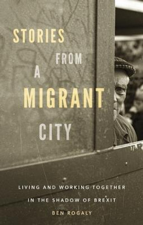 Stories from a Migrant City: Living and Working Together in the Shadow of Brexit by Ben Rogaly