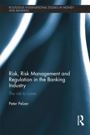 Risk, Risk Management and Regulation in the Banking Industry: The Risk to Come by Peter Pelzer