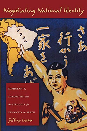 Negotiating National Identity: Immigrants, Minorities, and the Struggle for Ethnicity in Brazil by Jeffrey Lesser 9780822322924