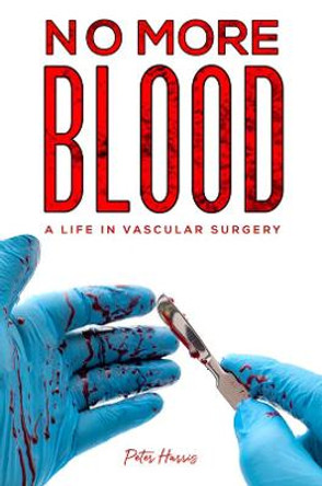 No More Blood: A Life in Vascular Surgery by Peter Harris