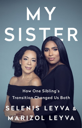 My Sister: How One Sibling's Transition Changed Us Both by Marizol Leyva