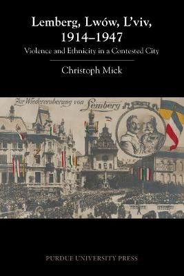 Lemberg, Lwow, L'viv, 1914-1947: Violence and Ethnicity in a Contested City by Christoph Mick