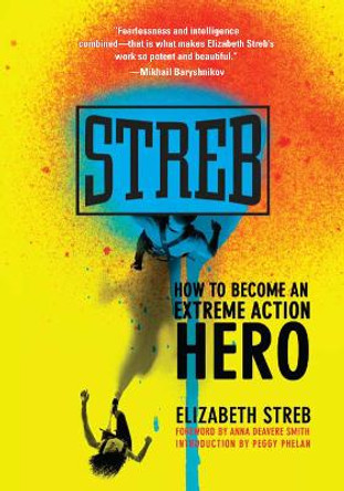 Streb: How to Become an Extreme Action Hero by Elizabeth Streb