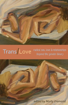 Trans/love: Radical Sex, Love & Relationships Beyond the Gender Binary by Morty Diamond 9781933149561