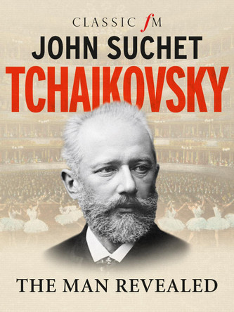 Tchaikovsky: The Man Revealed by John Suchet