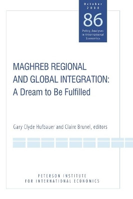 Maghreb Regional and Global Integration - A Dream to Be Fulfilled by Gary Clyde Hufbauer 9780881324266