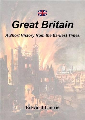 Great Britain: A Short History from the Earliest Times by Edward Currie 9780956984012