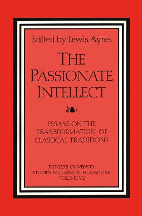 The Passionate Intellect: Essays on the Transformation of Classical Literature by Dr. Lewis Ayres