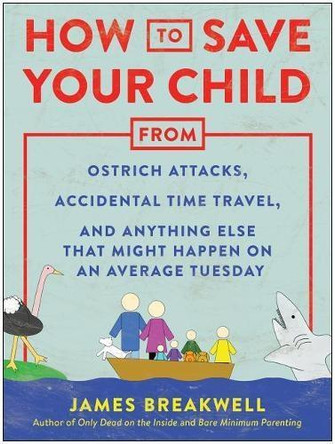 How to Save Your Child from Ostrich Attacks, Accidental Time Travel, and Anything Else That Might Happen on an Average Tuesday by James Breakwell 9781948836456