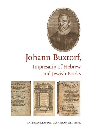 Johann Buxtorf, Impresario of Hebrew and Jewish Books by Anthony Grafton 9780888442390
