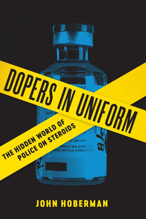 Dopers in Uniform: The Hidden World of Police on Steroids by John Hoberman 9780292759480