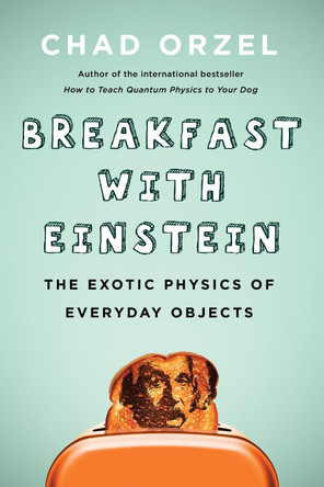 Breakfast with Einstein: The Exotic Physics of Everyday Objects by Chad Orzel 9781946885357
