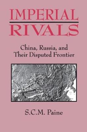 Imperial Rivals: China, Russia and Their Disputed Frontier by Sarah C. M. Paine