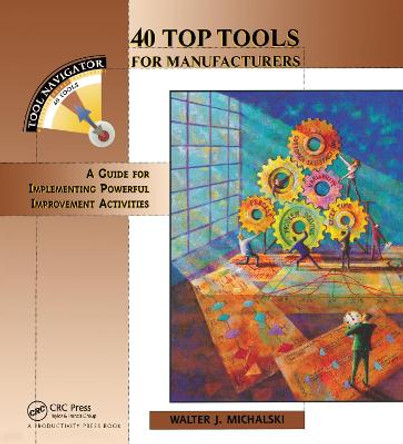 40 Top Tools for Manufacturers: A GUIDE FOR IMPLEMENTING POWERFUL IMPROVEMENT ACTIVITIES by Walter J. Michalski