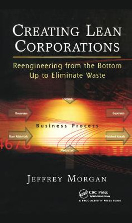 Creating Lean Corporations: Reengineering from the Bottom Up to Eliminate Waste by Jeffrey Morgan