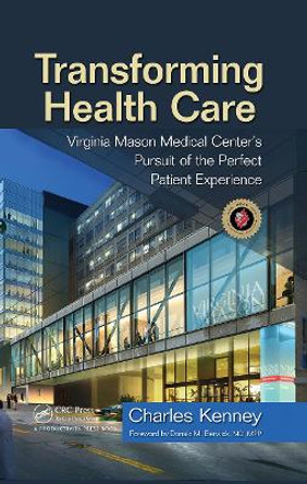 Transforming Health Care: Virginia Mason Medical Center's Pursuit of the Perfect Patient Experience by Charles Kenney