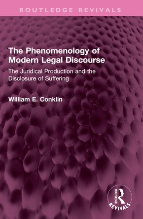 The Phenomenology of Modern Legal Discourse: The Juridical Production and the Disclosure of Suffering William E. Conklin 9781138360815
