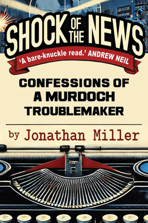 Shock of the News: Confessions of a Murdoch Troublemaker Jonathan Miller 9781783342860