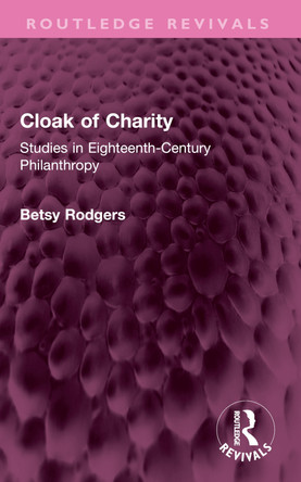 Cloak of Charity: Studies in Eighteenth-Century Philanthropy Betsy Rodgers 9781032604855
