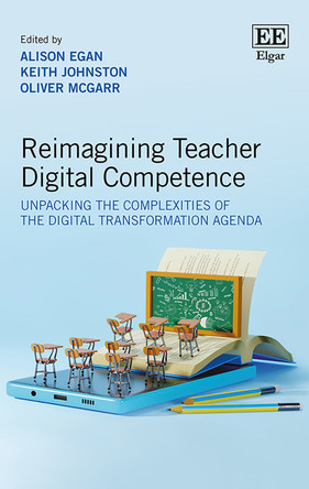 Reimagining Teacher Digital Competence: Unpacking the Complexities of the Digital Transformation Agenda Alison Egan 9781035337507