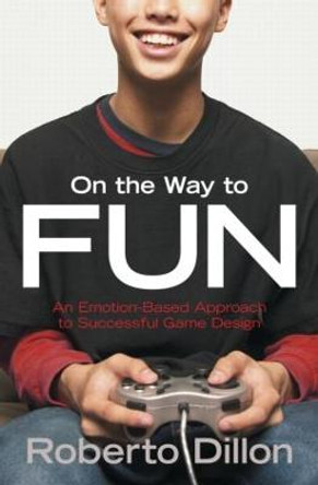 On the Way to Fun: An Emotion-Based Approach to Successful Game Design by Roberto Dillon