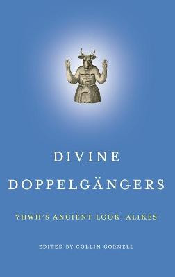 Divine Doppelgangers: YHWH's Ancient Look-Alikes by Collin Cornell