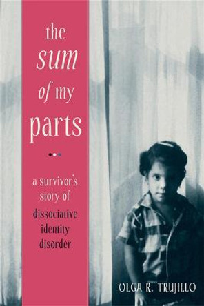 The Sum of My Parts: A Survivor's Story of Dissociative Identity Disorder by Olga Trujillo
