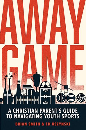 Away Game: A Christian Parent's Guide to Navigating Youth Sports by Brian Smith 9780830788361