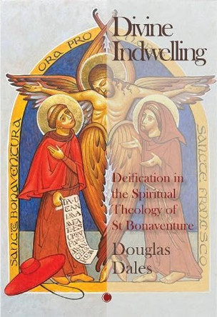 Divine Indwelling: Deification in the Spiritual Theology of St Bonaventure by Douglas Dales 9780227180914