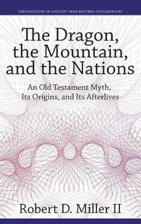 The Dragon, the Mountain, and the Nations: An Old Testament Myth, Its Origins, and Its Afterlives by Robert D. Miller