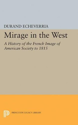 Mirage in the West: A History of the French Image of American Society to 1815 by Durand Echeverria 9780691622309