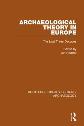 Archaeological Theory in Europe: The Last Three Decades by Ian Hodder