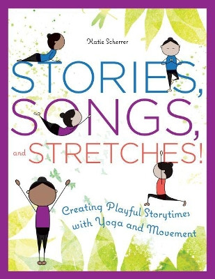 Stories, Songs, and Stretches!: Creating Playful Storytimes with Yoga and Movement by Katie Scherrer 9780838915448
