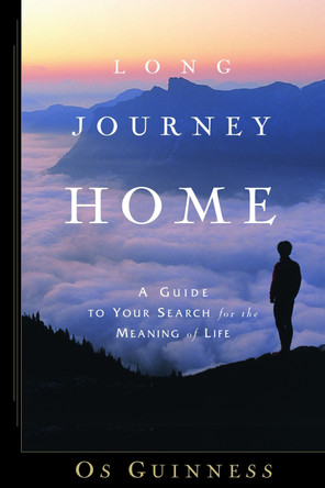 Long Journey Home: A Guide to Your Search for the Meaning of Life by Os Guinness 9781578568468
