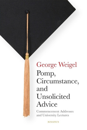 Pomp, Circumstance, and Unsolicited Advice: Commencement Addresses and University Lectures by George Weigel 9781621647911