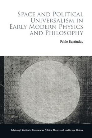 Space and Political Universalism in Early Modern Physics and Philosophy Pablo Bustinduy 9781399527811