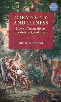 Creativity and Illness: How Suffering Affects Literature, Art, and Music Philip Sandblom 9789198740523