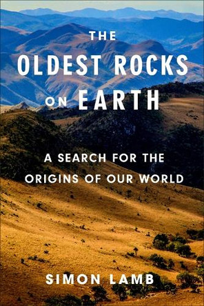 The Oldest Rocks on Earth: A Search for the Origins of Our World Simon Lamb 9780231222228