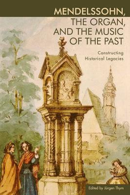 Mendelssohn, the Organ, and the Music of the Pas - Constructing Historical Legacies by Jurgen Thym