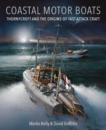 Coastal Motor Boats: Thornycroft and the Origins of Fast Attack Craft Martin Kelly 9781036137939