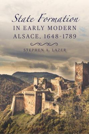 State Formation in Early Modern Alsace, 1648-1789 by Stephen A. Lazer