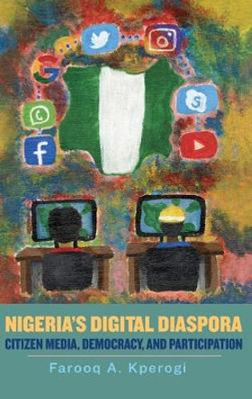 Nigeria`s Digital Diaspora - Citizen Media, Democracy, and Participation by Farooq A. Kperogi