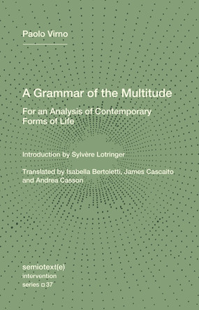 A Grammar of the Multitude: For an Analysis of Contemporary Forms of Life Paolo Virno 9781635902204