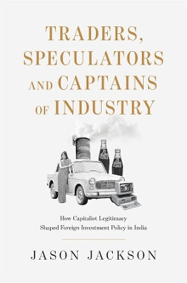 Traders, Speculators, and Captains of Industry: How Capitalist Legitimacy Shaped Foreign Investment Policy in India Jason Jackson 9780674293762
