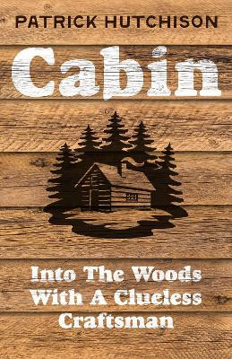 Cabin: Adventures of a Clueless Craftsman Patrick Hutchison 9780008774134