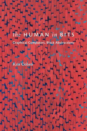 The Human in Bits: Graphical Computers, Black Abstractions Kris Cohen 9781478032090