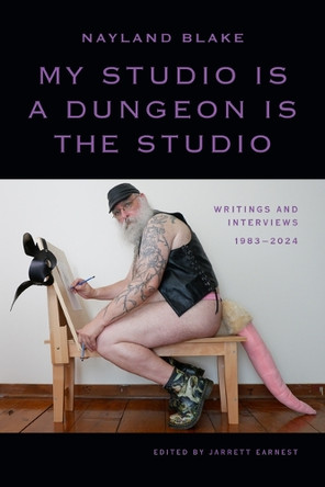 My Studio Is a Dungeon Is the Studio: Writings and Interviews, 1983-2024 Nayland Blake 9781478032502